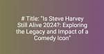 Exploring the Life and Legacy of Steve Harvey: When Did He Pass Away?