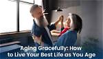 How to Age Gracefully and Live Your Best Life