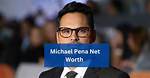 Michael Pena Net Worth: a Comprehensive Review