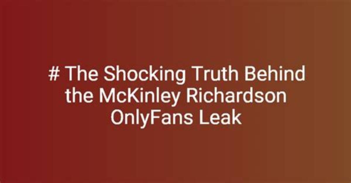 Unveiling the Truth Behind Mckinley Richardson's Leaked Onlyfand