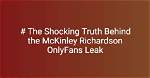 Unveiling the Truth Behind the "Mckinley Richardson Onlyfans Leak"